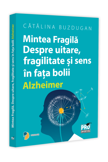 Mintea Fragila. Despre uitare, fragilitate si sens in fata bolii Alzheimer