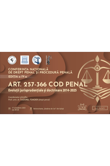 CONFERINȚA NAȚIONALA DE DREPT PENAL ȘI PROCEDURA PENALA. Ediția a IV-a – Art. 257-366 Cod penal. Evoluții jurisprudențiale și doctrinare 2014-2025