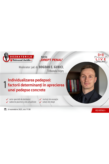 DEZBATERILE UNIVERSUL JURIDIC „DREPT PENAL”: Ediția I – Individualizarea pedepsei: factorii determinanți in aprecierea unei pedepse concrete