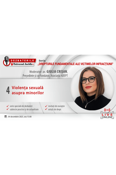 DEZBATERILE UNIVERSUL JURIDIC „DREPTURILE FUNDAMENTALE ALE VICTIMELOR INFRACȚIUNII”: Ediția 4 – Violența sexuala asupra minorilor