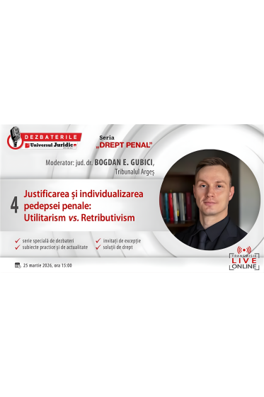 DEZBATERILE UNIVERSUL JURIDIC „DREPT PENAL”: Ediția a IV-a – Justificarea și individualizarea pedepsei penale: Utilitarism vs. Retributivism