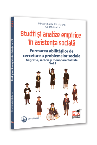 Studii si analize empirice in asistenta sociala. Formarea abilitatilor de cercetare a problemelor sociale. Migratie, saracie si monoparentalitate. Vol. I