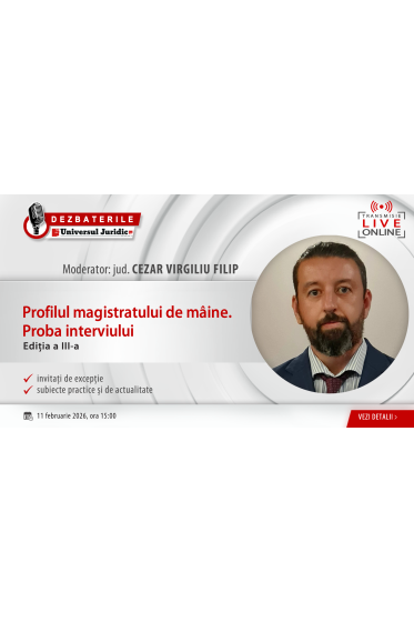 Dezbaterile Universul Juridic – „Profilul magistratului de maine. Proba interviului” – Ediția a III-a