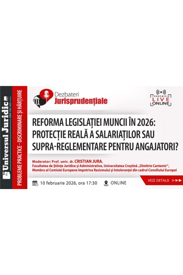 Dezbateri Jurisprudențiale - Reforma legislației muncii in 2026: protecție reala a salariaților sau supra-reglementare pentru angajatori? – Seria Discriminare și harțuire - Ediția a II-a