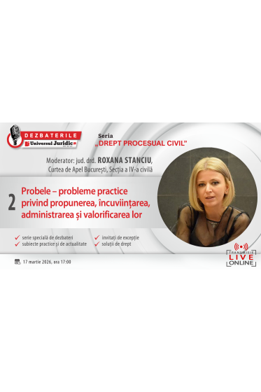 DEZBATERILE UNIVERSUL JURIDIC „PROCESUAL CIVIL”, ediția a II-a – Probele – probleme practice privind propunerea, incuviințarea, administrarea și valorificarea lor