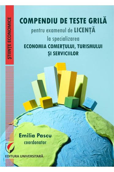 Compendiu de teste grila pentru examenul de licenta la specializarea - Economia comertului, turismului si serviciilor