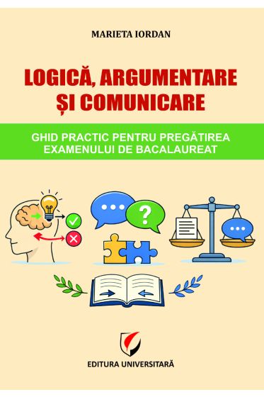 Logica, argumentare si comunicare. Ghid practic pentru pregatirea examenului de bacalaureat