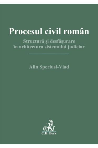 Procesul civil român. Structură și desfăsurare în arhitectura sistemului judiciar
