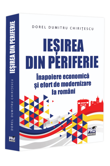 Iesirea din periferie. Inapoiere economica si efort de modernizare la romani