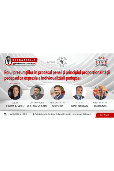 Dezbaterile Universul Juridic – „Rolul prezumțiilor în procesul penal și principiul proporționalității pedepsei ca expresie a individualizării pedepsei”