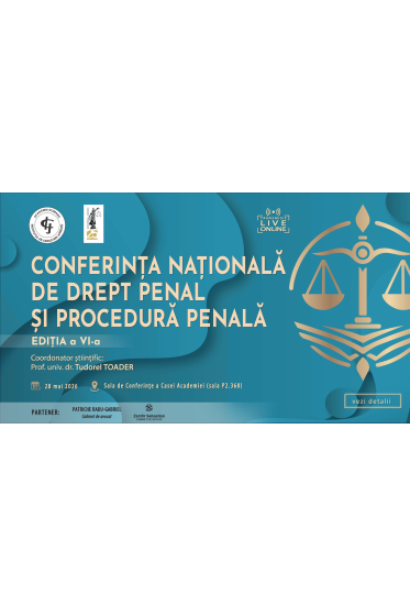 CONFERINȚA NAȚIONALĂ DE DREPT PENAL ȘI PROCEDURĂ PENALĂ – Ediția a VI-a