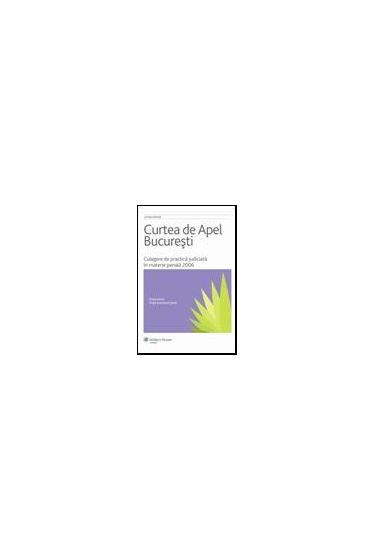 Curtea de Apel Bucuresti. Culegere de practica judiciara in materie penala 2006
